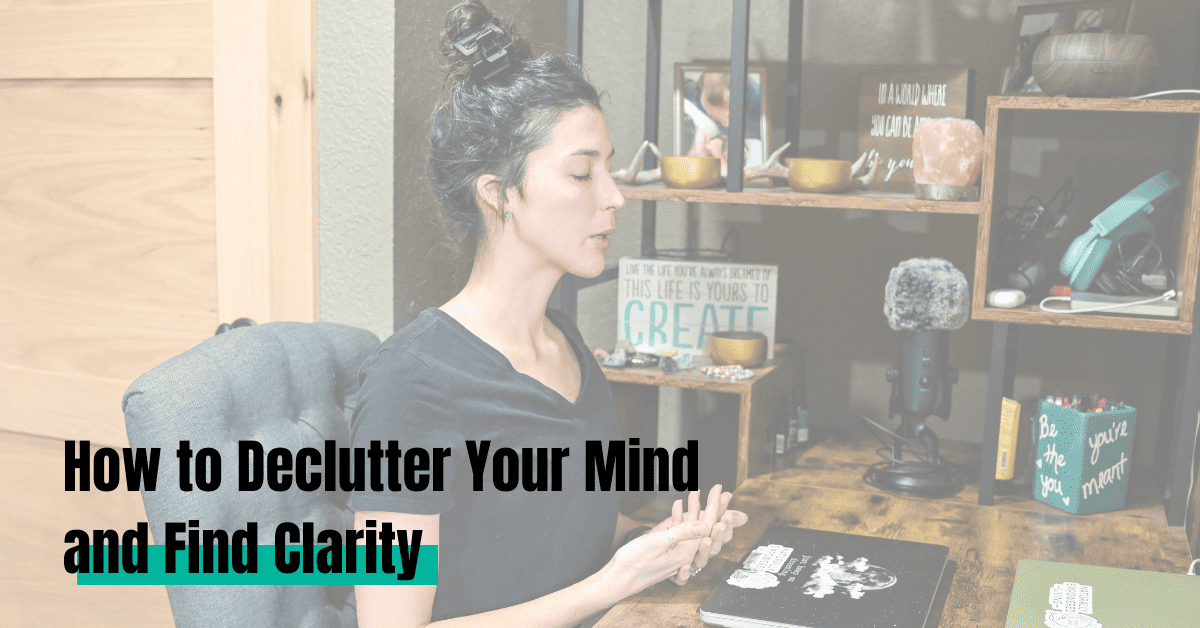 9 Tips On How To Declutter Your Mind And Find Clarity For Moms